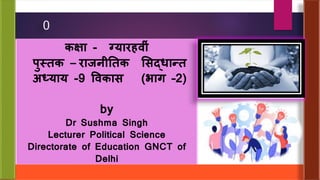 0
कक्षा - ग्यारहव ीं
पुस्तक – राजन ततक सिद्धान्त
अध्याय -9 ववकाि (भाग –2)
by
Dr Sushma Singh
Lecturer Political Science
Directorate of Education GNCT of
Delhi
 