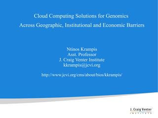 Cloud Computing Solutions for Genomics
Across Geographic, Institutional and Economic Barriers



                      Ntinos Krampis
                       Asst. Professor
                  J. Craig Venter Institute
                     kkrampis@jcvi.org

         http://www.jcvi.org/cms/about/bios/kkrampis/
 