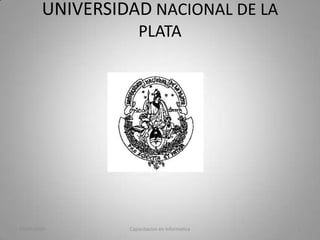 UNIVERSIDAD NACIONAL DE LA
                    PLATA




05/07/2010       Capacitacion en Informatica   1
 