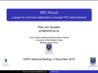 HPC Forum
a space for technical collaboration amongst HPC administrators

Peter van Heusden
pvh@sanbi.ac.za
South African National Bioinformatics Institute
University of the Western Cape
Bellville, South Africa

CHPC National Meeting / 5 December 2013

Peter van Heusden pvh@sanbi.ac.za

HPC Forum

 