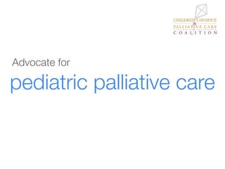 Advocate for

pediatric palliative care
 