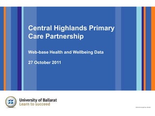 Central Highlands Primary
Care Partnership

Web-base Health and Wellbeing Data

27 October 2011
 