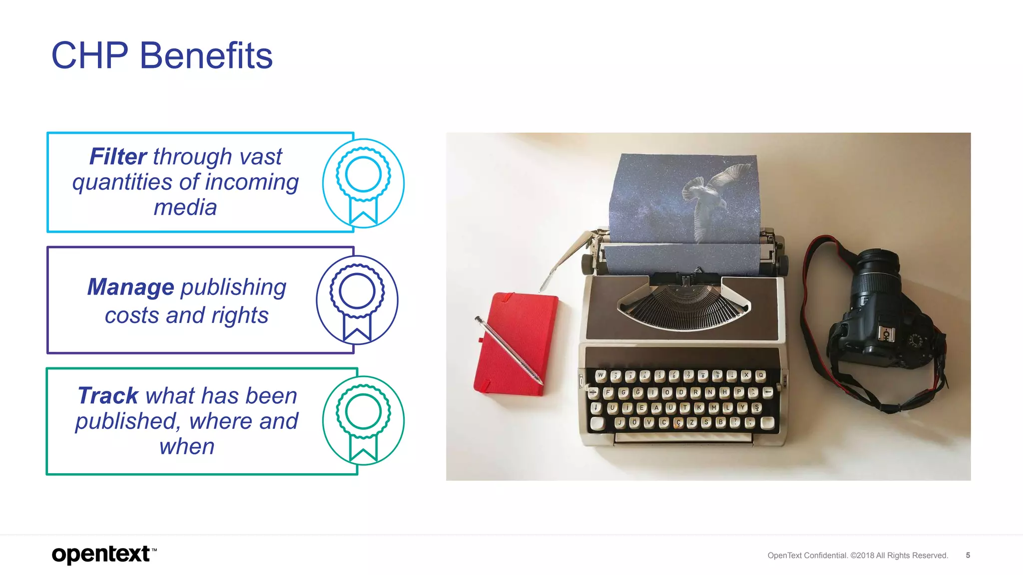 OpenText Confidential. ©2018 All Rights Reserved. 5
CHP Benefits
Filter through vast
quantities of incoming
media
Manage publishing
costs and rights
Track what has been
published, where and
when
 