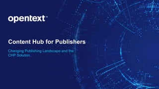 Content Hub for Publishers
Changing Publishing Landscape and the
CHP Solution.
 