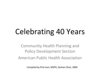 Celebrating 40 Years Community Health Planning and Policy Development Section American Public Health Association Compiled by Section Members in 2009 