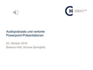 Audiopodcasts und vertonte
Powerpoint-Präsentationen

20. Oktober 2010
Barbara Hott, Simone Springfeld
 