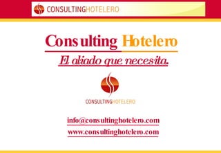 Consulting  Hotelero El aliado que necesita. [email_address] www.consultinghotelero.com 