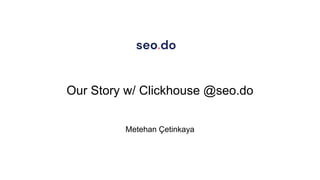 Our Story w/ Clickhouse @seo.do
Metehan Çetinkaya
 