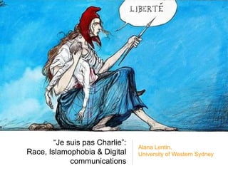 “Je suis pas Charlie”:
Race, Islamophobia & Digital
communications
Alana Lentin,
University of Western Sydney
 