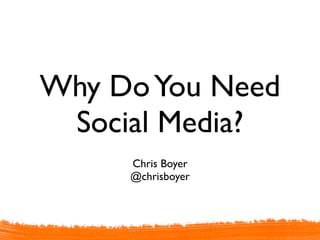 Why Do You Need
 Social Media?
     Chris Boyer
     @chrisboyer
 