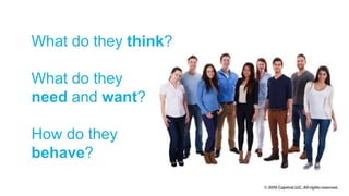 What do they think?
What do they
need and want?
How do they
behave?
 