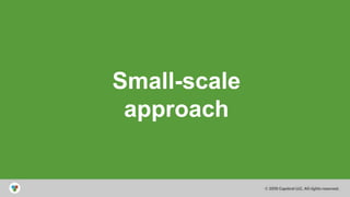 © 2014 Capstrat LLC
All Rights Reserved
Small-scale
approach
 