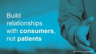 Build
relationships
with consumers,
not patients
 