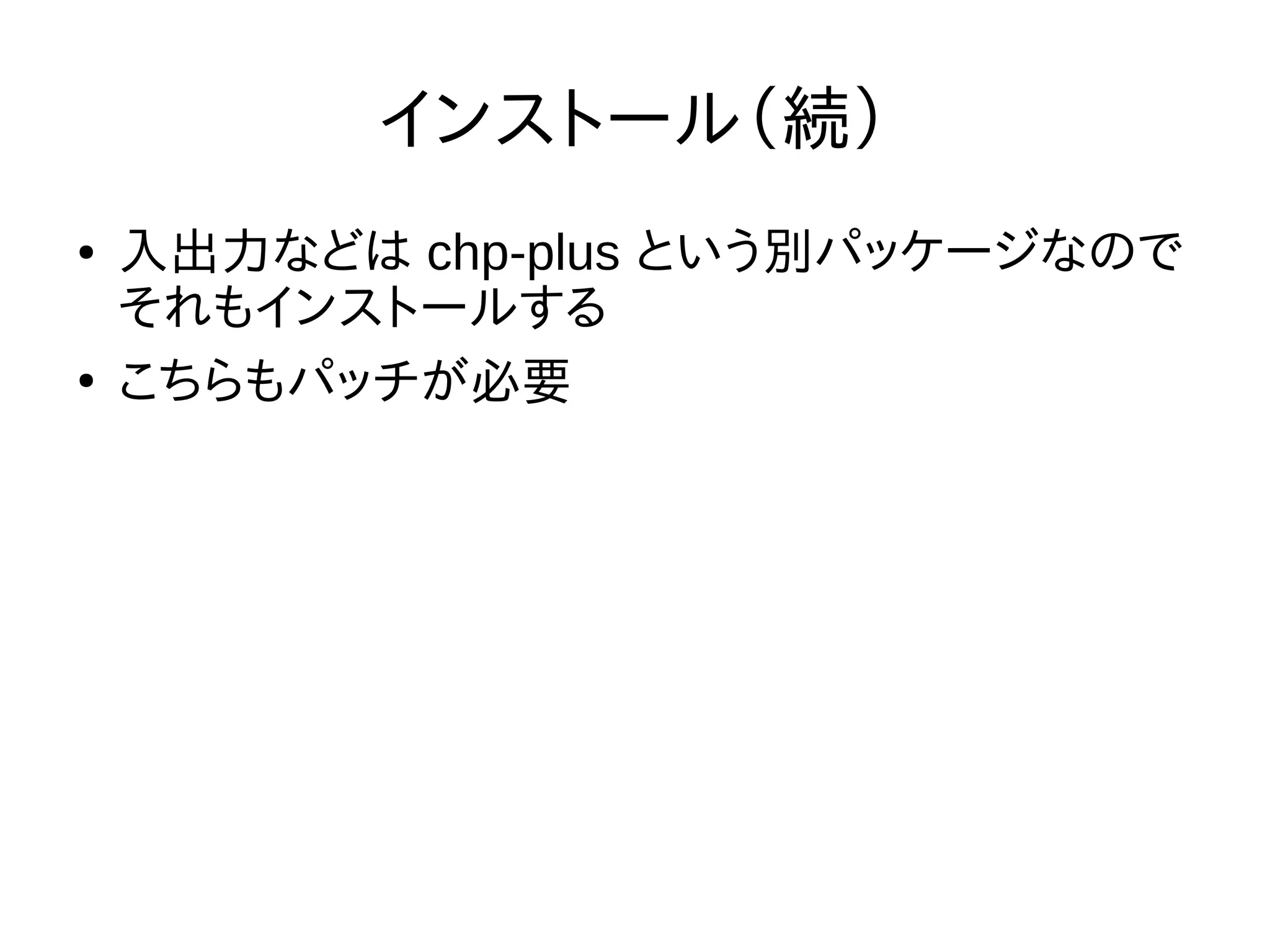 インストール（続）
● 入出力などは chp-plus という別パッケージなので
それもインストールする
●
こちらもパッチが必要
 