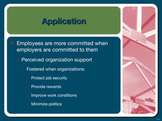 3-18
ApplicationApplication
• Employees are more committed when
employers are committed to them
๏ Perceived organization support
๏ Fostered when organizations:
๏ Protect job security
๏ Provide rewards
๏ Improve work conditions
๏ Minimize politics
 