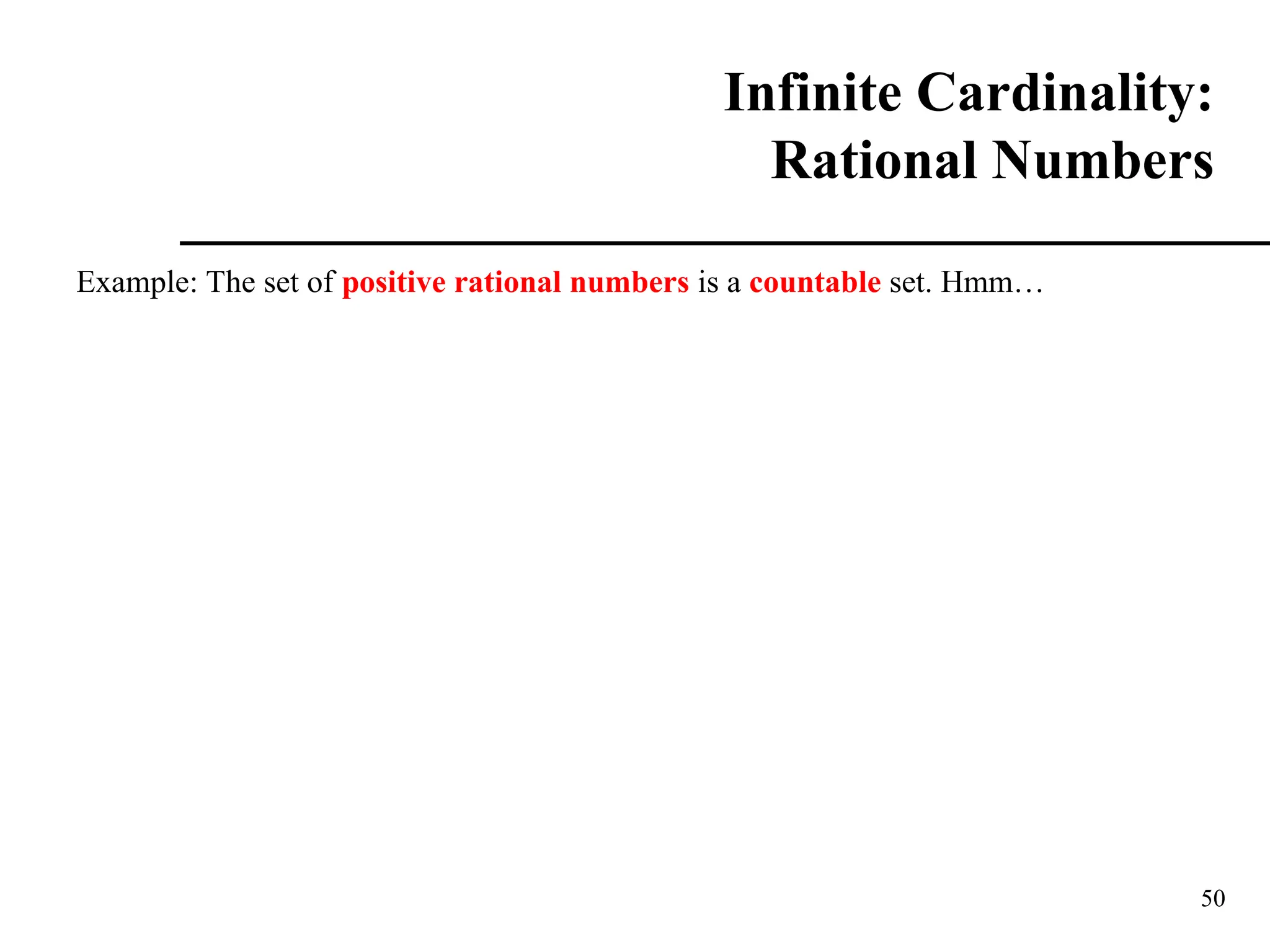 50
Infinite Cardinality:
Rational Numbers
Example: The set of positive rational numbers is a countable set. Hmm…
 