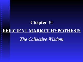 Chapter 10 EFFICIENT MARKET HYPOTHESIS The Collective Wisdom 