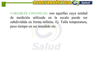 VARIABLES CONTINUAS: son aquellas cuya unidad
de medición utilizada en la escala puede ser
subdividida en forma infinita. Ej. Talla temperatura,
peso tiempo en ser atendido etc.
1-10
 