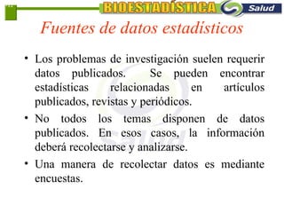 Fuentes de datos estadísticos
• Los problemas de investigación suelen requerir
datos publicados. Se pueden encontrar
estadísticas relacionadas en artículos
publicados, revistas y periódicos.
• No todos los temas disponen de datos
publicados. En esos casos, la información
deberá recolectarse y analizarse.
• Una manera de recolectar datos es mediante
encuestas.
1-12
 