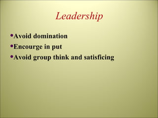Leadership Avoid domination Encourge in put Avoid group think and satisficing 