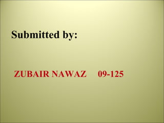 ZUBAIR NAWAZ  09-125 Submitted by:  