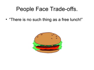 • “There is no such thing as a free lunch!”
People Face Trade-offs.
 