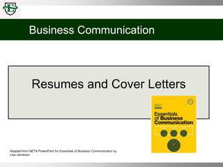 Business Communication
Adapted from NETA PowerPoint for Essentials of Business Communication by
Lisa Jamieson
Resumes and Cover Letters
 