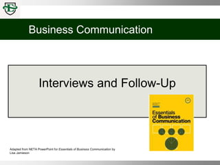 Business Communication
Adapted from NETA PowerPoint for Essentials of Business Communication by
Lisa Jamieson
Interviews and Follow-Up
 