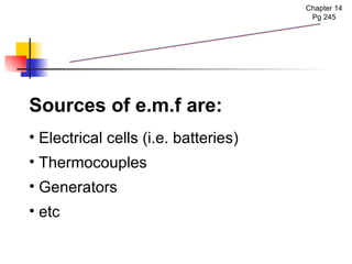 Electromotive Force (e.m.f) Chapter 14 Pg 245 Sources of e.m.f are: Electrical cells (i.e. batteries) Thermocouples Generators etc 