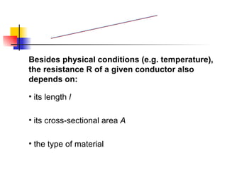 Resistivity Besides physical conditions (e.g. temperature), the resistance R of a given conductor also depends on: its length  l its cross-sectional area  A the type of material 