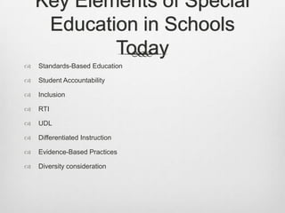 Key Elements of Special Education in Schools TodayStandards-Based EducationStudent AccountabilityInclusionRTIUDLDifferentiated InstructionEvidence-Based PracticesDiversity consideration