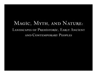 Magic, Myth, and Nature:
Landscapes of Prehistoric, Early Ancient
      and Contemporary Peoples
 