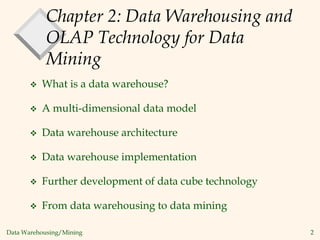 Data Warehousing/Mining 2
Chapter 2: Data Warehousing and
OLAP Technology for Data
Mining
 What is a data warehouse?
 A multi-dimensional data model
 Data warehouse architecture
 Data warehouse implementation
 Further development of data cube technology
 From data warehousing to data mining
 