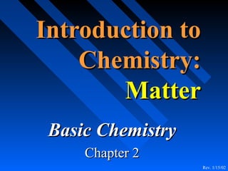 Introduction to
    Chemistry:
       Matter
 Basic Chemistry
     Chapter 2
                   Rev. 1/15/02
 
