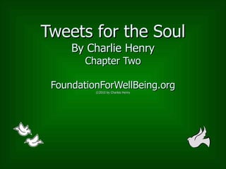 Tweets for the Soul By Charlie Henry Chapter Two FoundationForWellBeing.org ©2010 by Charles Henry 