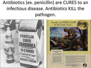 Antibiotics (ex. penicillin) are CURES to an
 infectious disease. Antibiotics KILL the
                 pathogen.
 