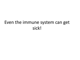 Even the immune system can get
            sick!
 