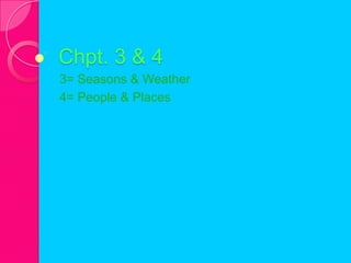 Chpt. 3 & 4
3= Seasons & Weather
4= People & Places
 