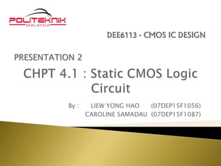 By : LIEW YONG HAO (07DEP15F1056)
CAROLINE SAMADAU (07DEP15F1087)
DEE6113 - CMOS IC DESIGN
PRESENTATION 2
 