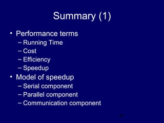 35
Summary (1)
• Performance terms
– Running Time
– Cost
– Efficiency
– Speedup
• Model of speedup
– Serial component
– Parallel component
– Communication component
 