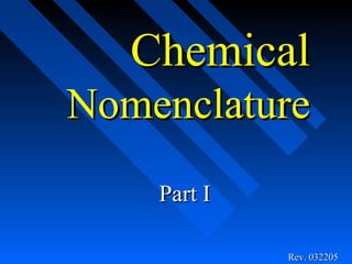 Chemical
Nomenclature
    Part I

             Rev. 032205
 