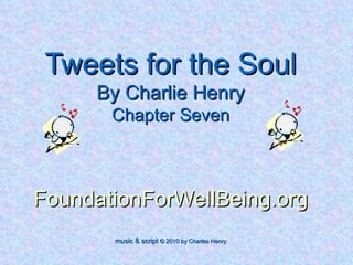 Tweets for the Soul By Charlie Henry Chapter Seven FoundationForWellBeing.org music & script  © 2010 by Charles Henry 