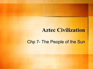 Aztec Civilization

Chp 7- The People of the Sun
 