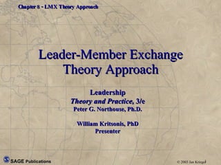 Leader-Member Exchange Theory Approach Leadership Theory and Practice,  3/e Peter G. Northouse, Ph.D. William Kritsonis, PhD Presenter 