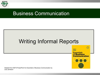 Business Communication
Adapted from NETA PowerPoint for Essentials of Business Communication by
Lisa Jamieson
Writing Informal Reports
 