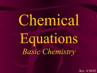 Chemical
Equations
Basic Chemistry

                  Rev. 4/30/02
 