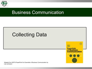 Business Communication
Adapted from NETA PowerPoint for Essentials of Business Communication by
Lisa Jamieson
Collecting Data
 