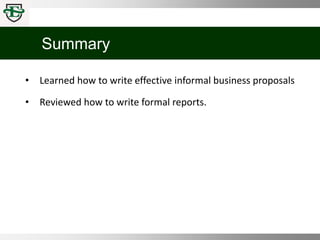 Summary
• Learned how to write effective informal business proposals
• Reviewed how to write formal reports.
 