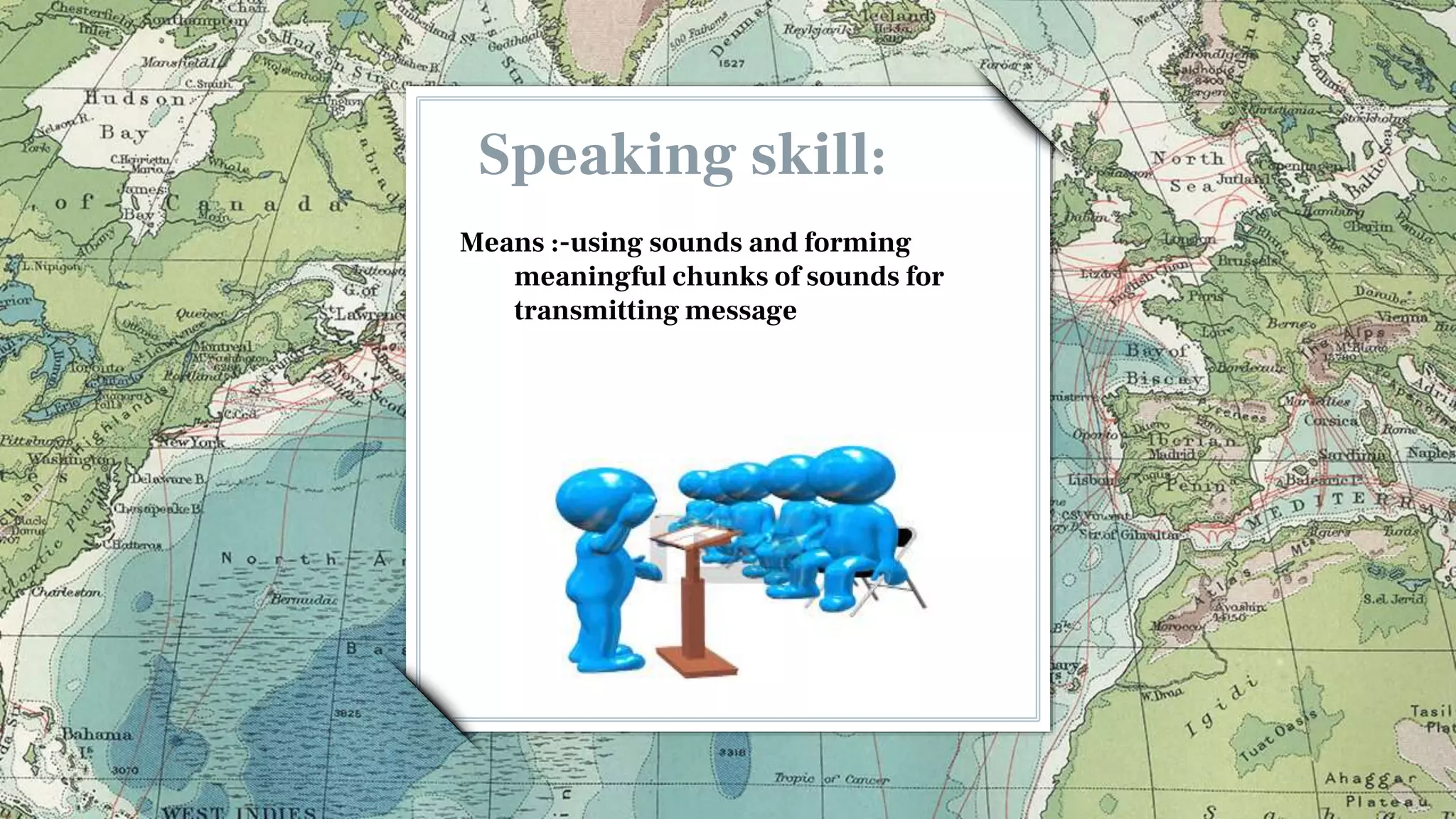 Speaking skill:
Means :-using sounds and forming
meaningful chunks of sounds for
transmitting message
 