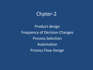 Chpter-2
Product design
Frequency of Decision Changes
Process Selection
Automation
Process Flow Design
 
